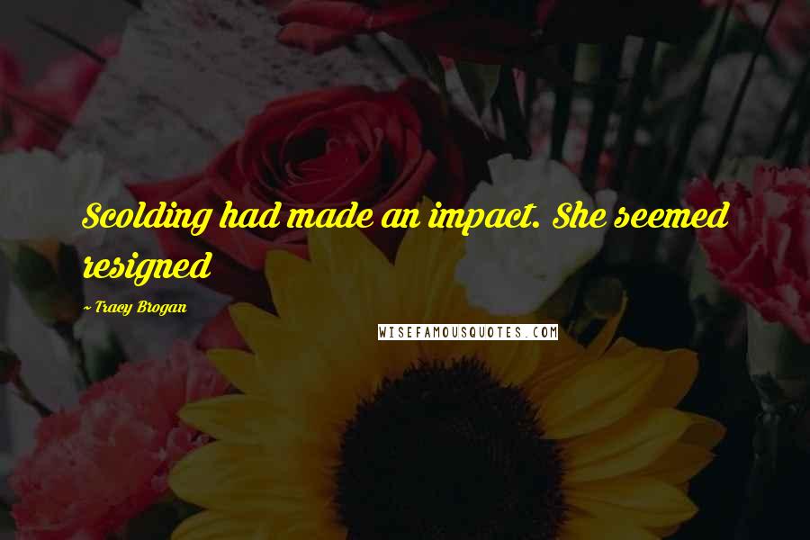 Tracy Brogan Quotes: Scolding had made an impact. She seemed resigned