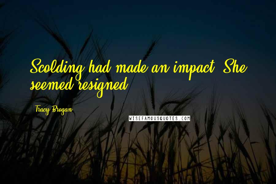 Tracy Brogan Quotes: Scolding had made an impact. She seemed resigned