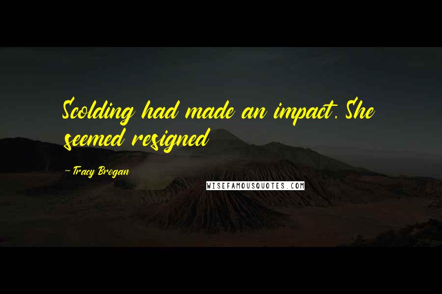 Tracy Brogan Quotes: Scolding had made an impact. She seemed resigned