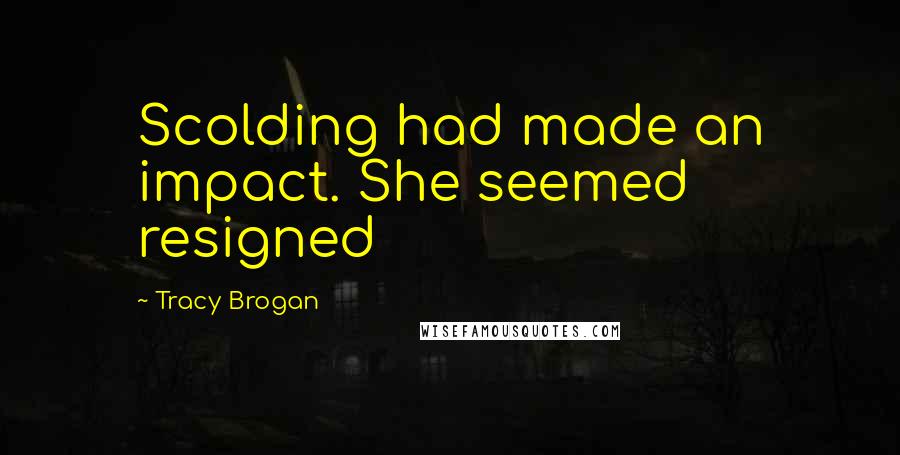 Tracy Brogan Quotes: Scolding had made an impact. She seemed resigned
