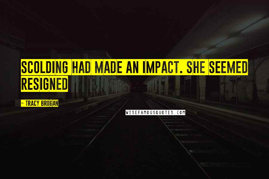 Tracy Brogan Quotes: Scolding had made an impact. She seemed resigned