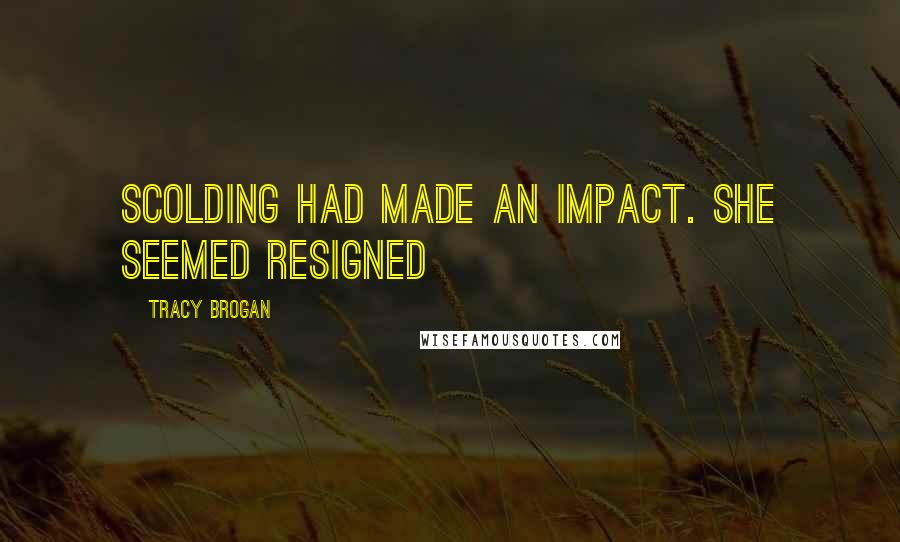 Tracy Brogan Quotes: Scolding had made an impact. She seemed resigned