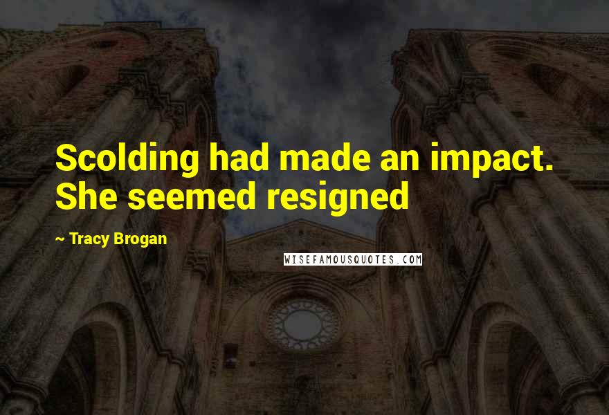 Tracy Brogan Quotes: Scolding had made an impact. She seemed resigned