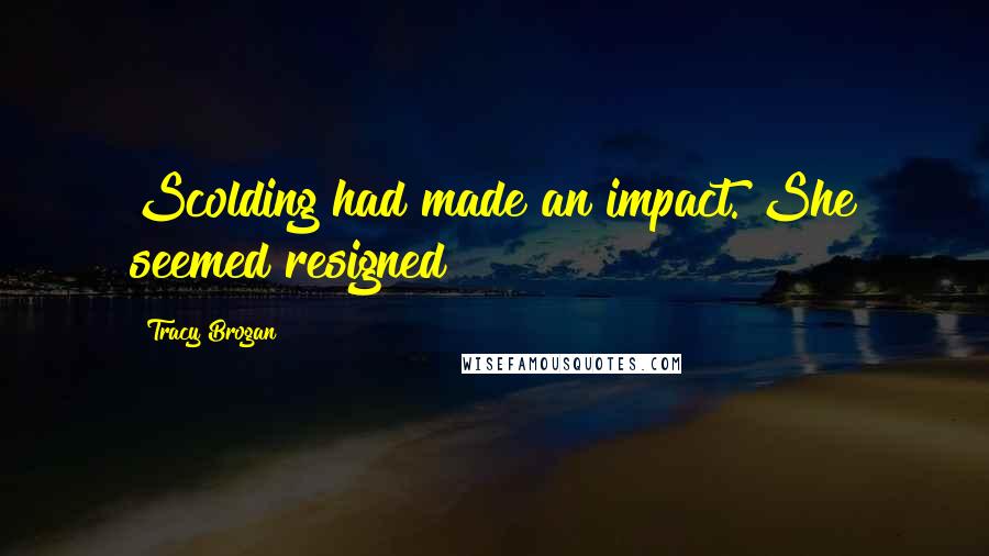 Tracy Brogan Quotes: Scolding had made an impact. She seemed resigned