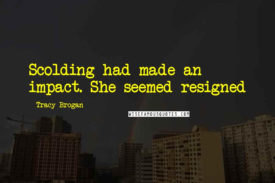 Tracy Brogan Quotes: Scolding had made an impact. She seemed resigned