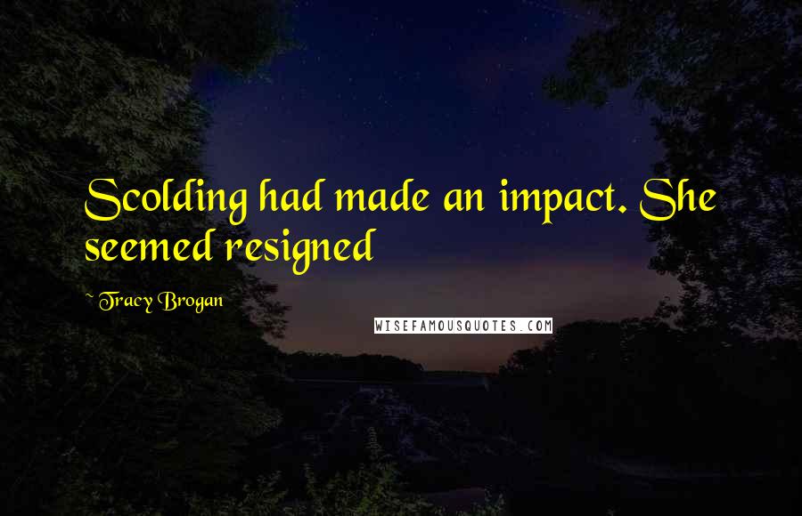 Tracy Brogan Quotes: Scolding had made an impact. She seemed resigned