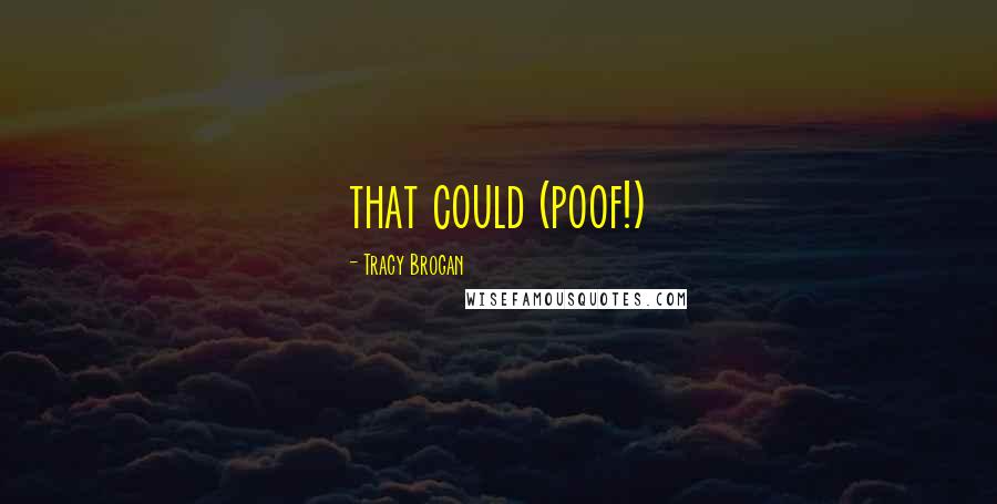 Tracy Brogan Quotes: that could (poof!)