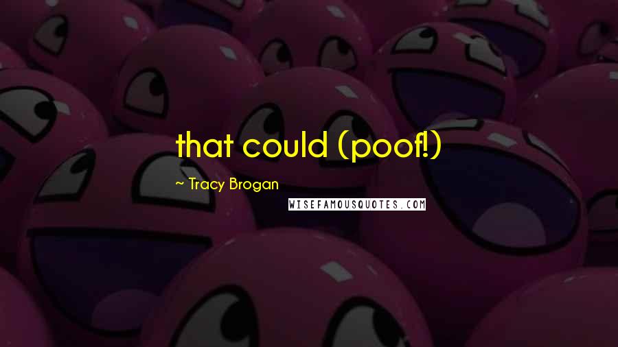 Tracy Brogan Quotes: that could (poof!)