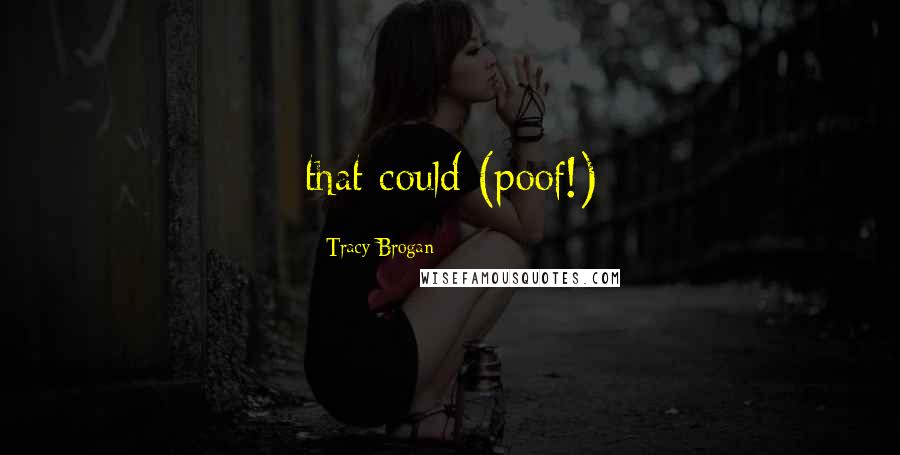 Tracy Brogan Quotes: that could (poof!)