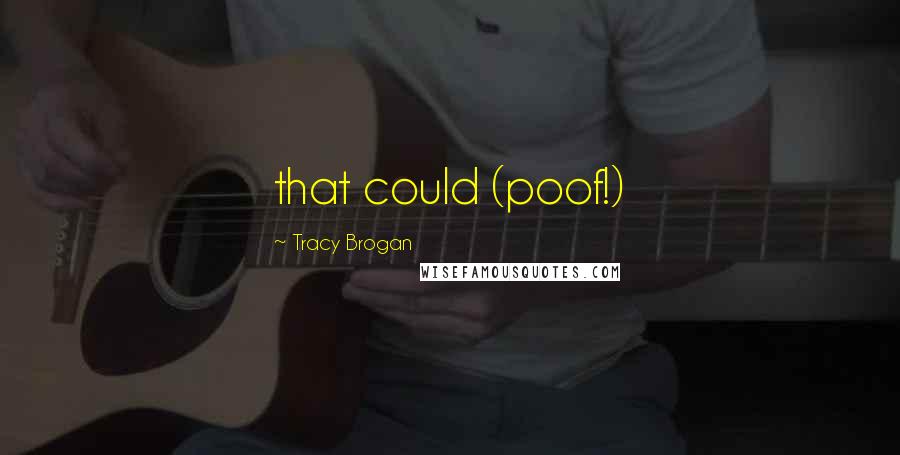 Tracy Brogan Quotes: that could (poof!)