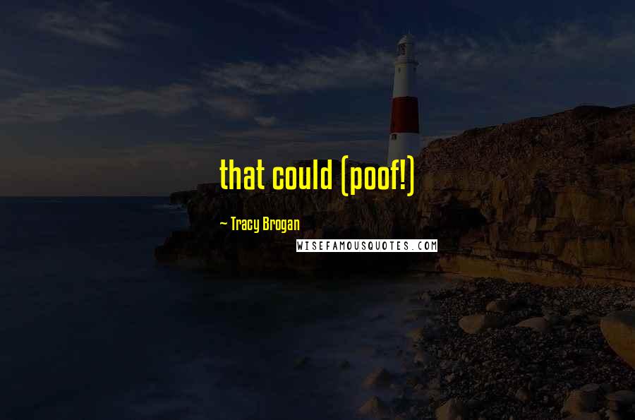 Tracy Brogan Quotes: that could (poof!)