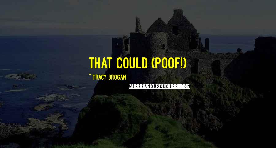 Tracy Brogan Quotes: that could (poof!)