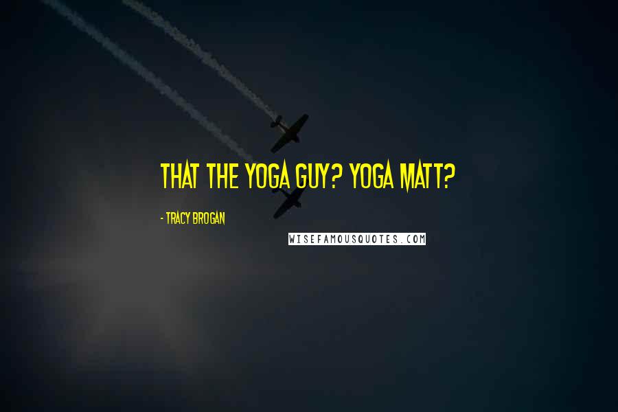 Tracy Brogan Quotes: that the yoga guy? Yoga Matt?