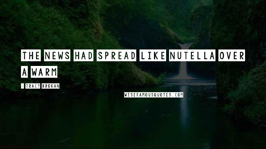 Tracy Brogan Quotes: the news had spread like Nutella over a warm