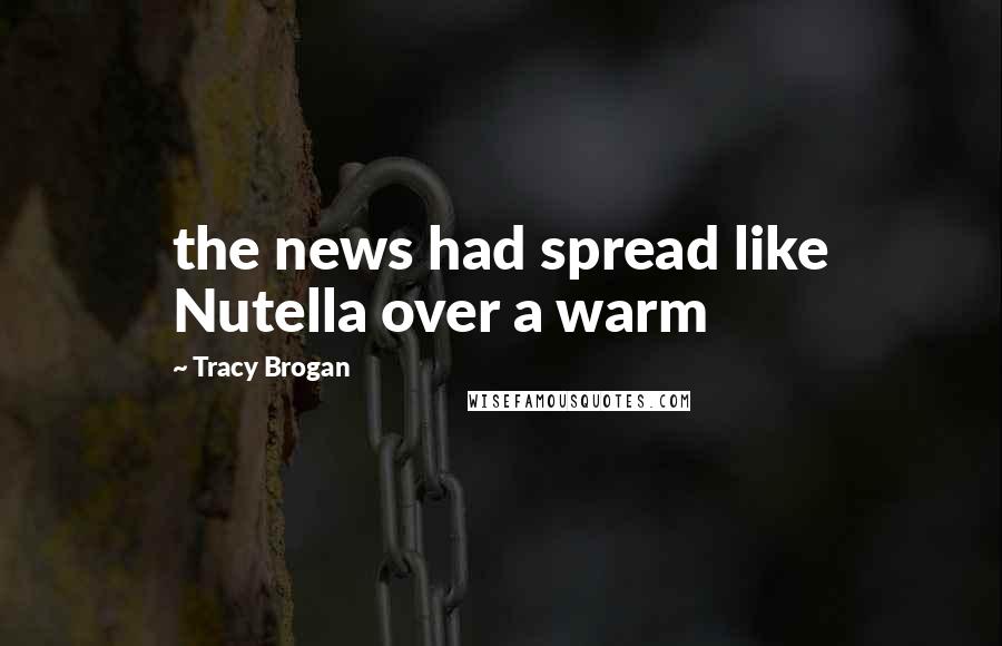 Tracy Brogan Quotes: the news had spread like Nutella over a warm