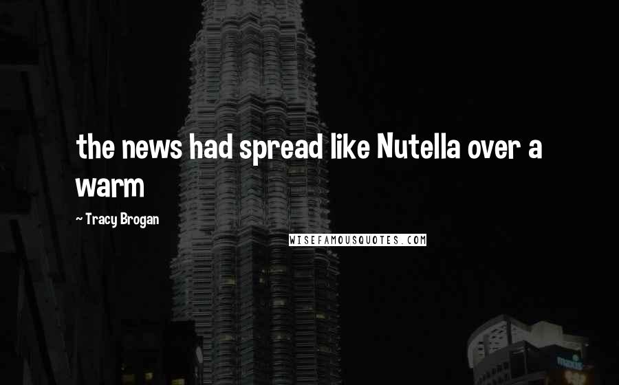 Tracy Brogan Quotes: the news had spread like Nutella over a warm