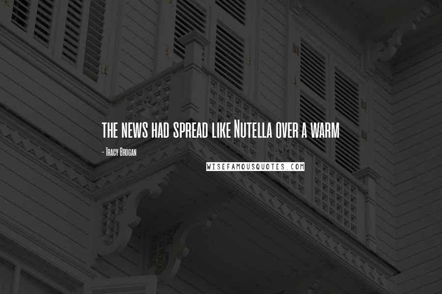 Tracy Brogan Quotes: the news had spread like Nutella over a warm