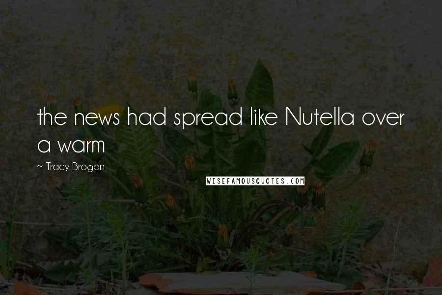 Tracy Brogan Quotes: the news had spread like Nutella over a warm