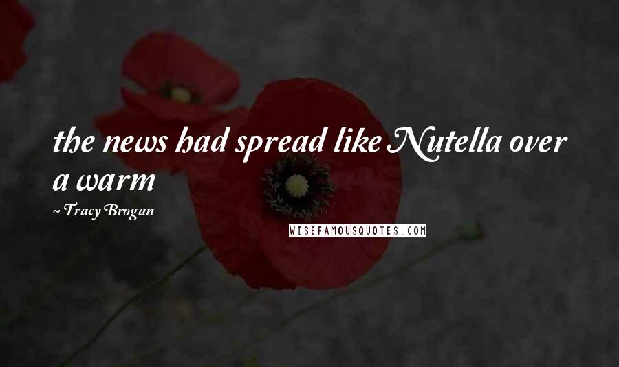 Tracy Brogan Quotes: the news had spread like Nutella over a warm