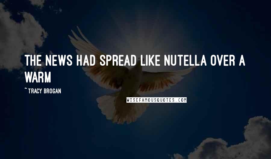 Tracy Brogan Quotes: the news had spread like Nutella over a warm