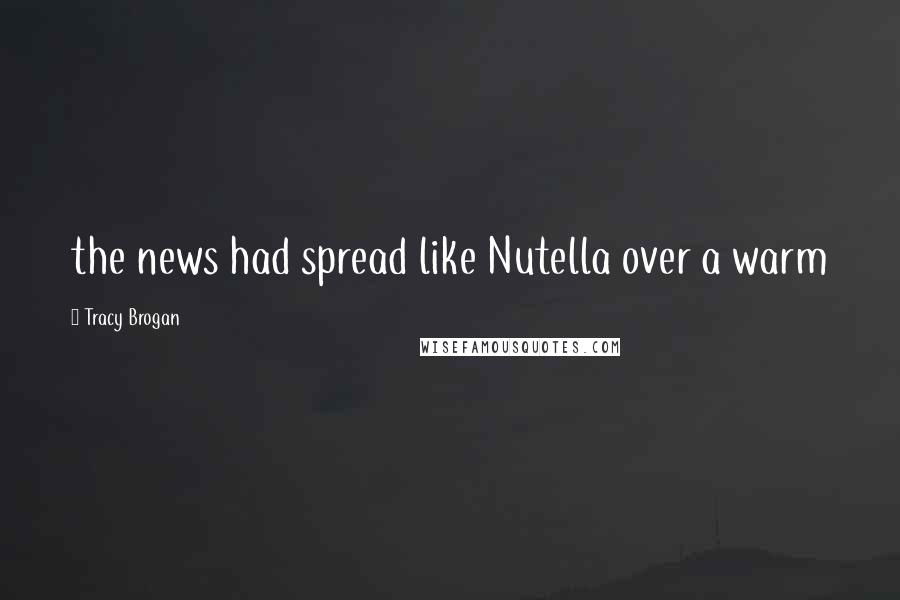 Tracy Brogan Quotes: the news had spread like Nutella over a warm