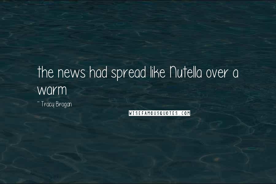 Tracy Brogan Quotes: the news had spread like Nutella over a warm