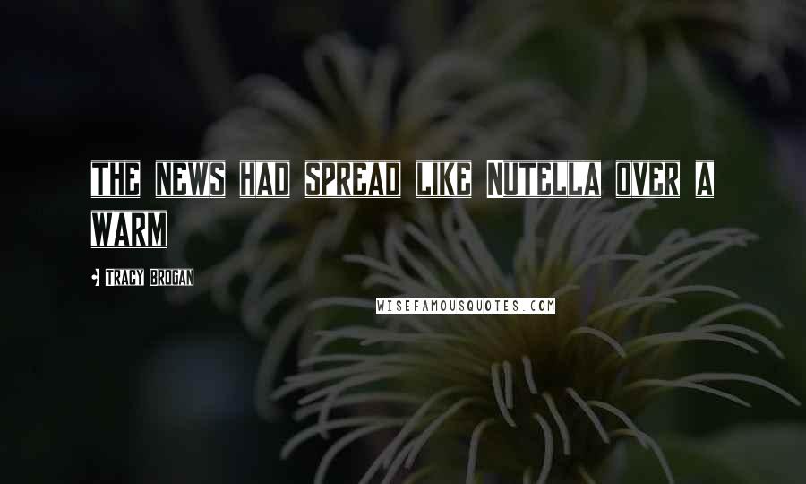 Tracy Brogan Quotes: the news had spread like Nutella over a warm