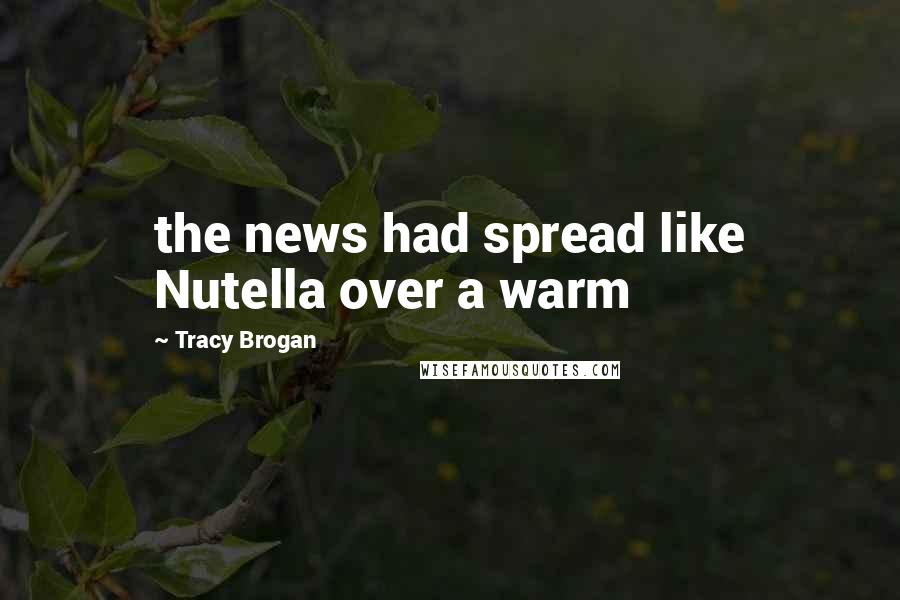 Tracy Brogan Quotes: the news had spread like Nutella over a warm