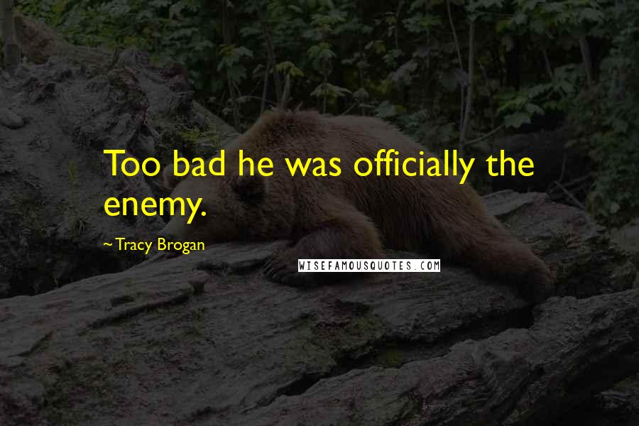 Tracy Brogan Quotes: Too bad he was officially the enemy.