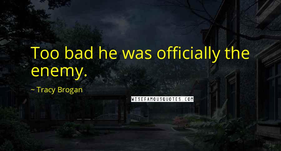 Tracy Brogan Quotes: Too bad he was officially the enemy.