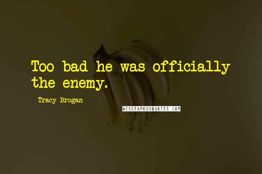 Tracy Brogan Quotes: Too bad he was officially the enemy.