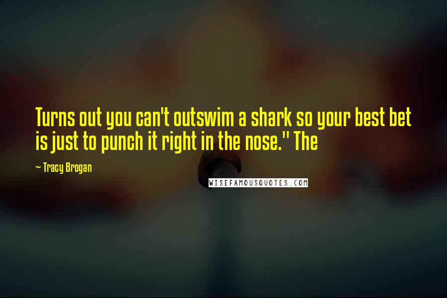 Tracy Brogan Quotes: Turns out you can't outswim a shark so your best bet is just to punch it right in the nose." The