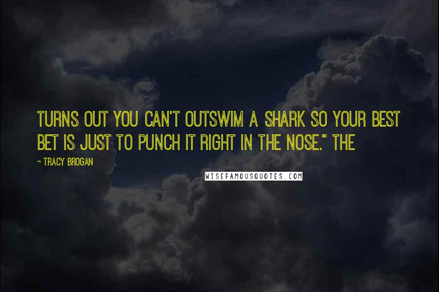 Tracy Brogan Quotes: Turns out you can't outswim a shark so your best bet is just to punch it right in the nose." The