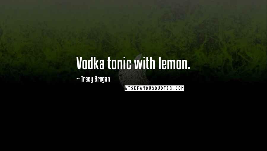 Tracy Brogan Quotes: Vodka tonic with lemon.