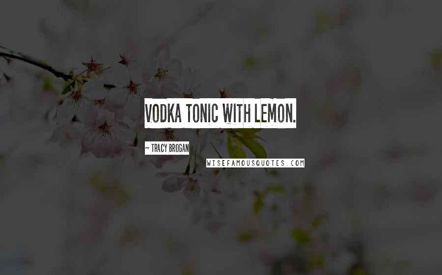 Tracy Brogan Quotes: Vodka tonic with lemon.