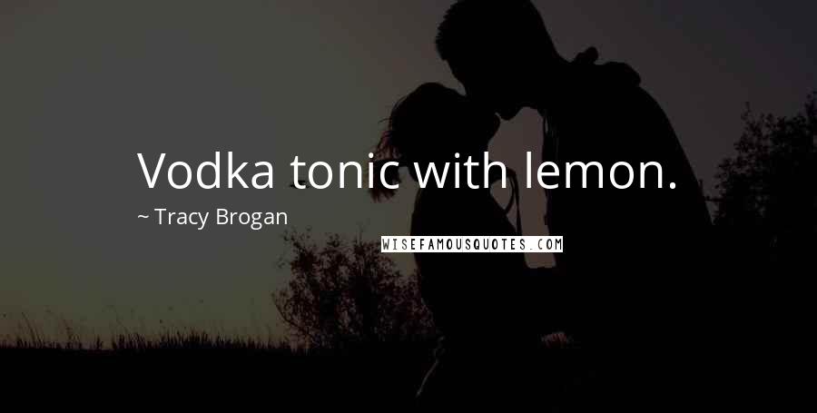 Tracy Brogan Quotes: Vodka tonic with lemon.