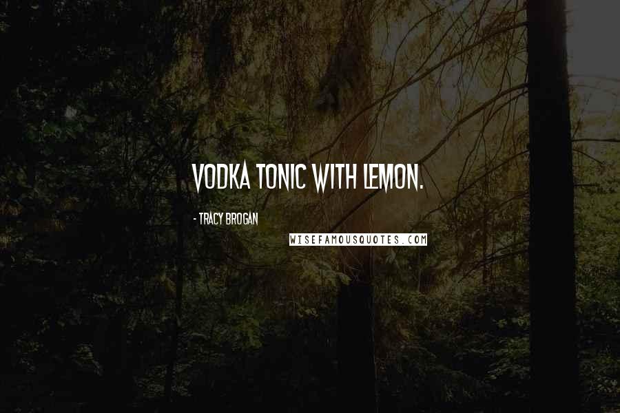 Tracy Brogan Quotes: Vodka tonic with lemon.