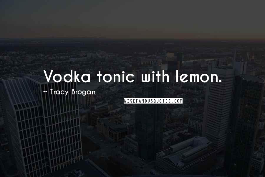 Tracy Brogan Quotes: Vodka tonic with lemon.