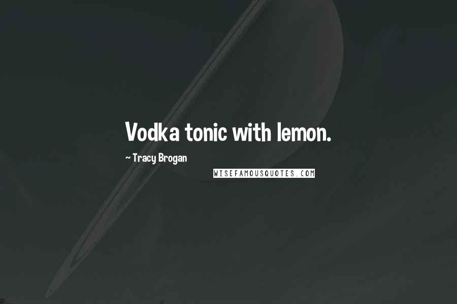 Tracy Brogan Quotes: Vodka tonic with lemon.