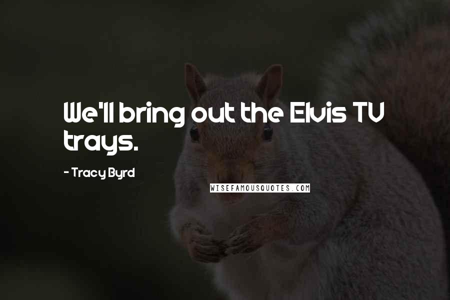 Tracy Byrd Quotes: We'll bring out the Elvis TV trays.