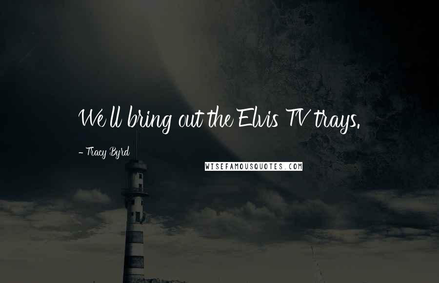 Tracy Byrd Quotes: We'll bring out the Elvis TV trays.