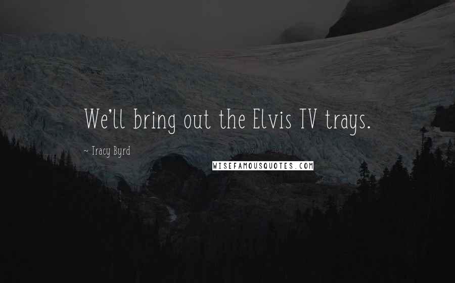 Tracy Byrd Quotes: We'll bring out the Elvis TV trays.
