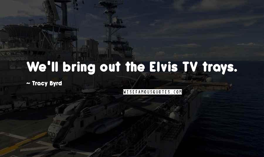 Tracy Byrd Quotes: We'll bring out the Elvis TV trays.