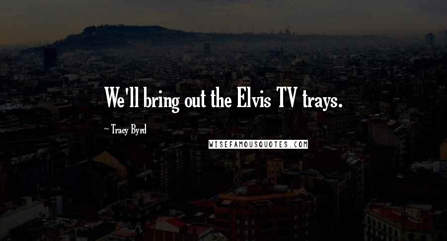 Tracy Byrd Quotes: We'll bring out the Elvis TV trays.