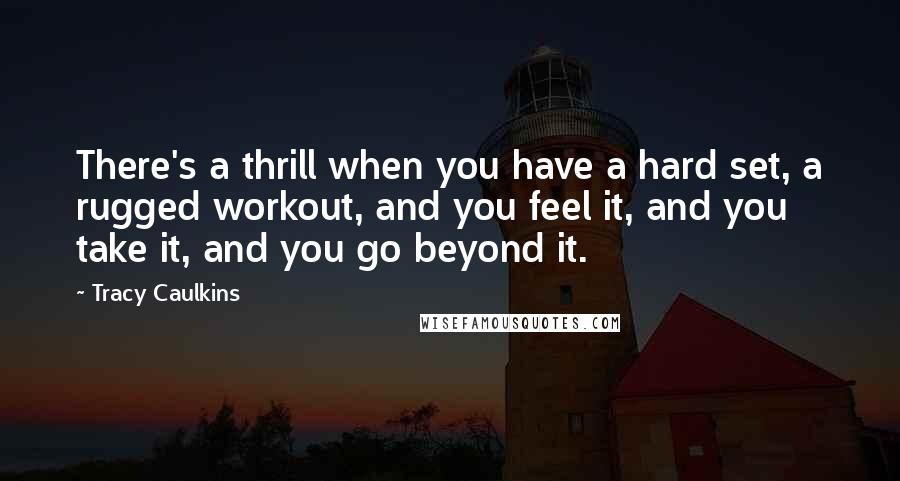 Tracy Caulkins Quotes: There's a thrill when you have a hard set, a rugged workout, and you feel it, and you take it, and you go beyond it.