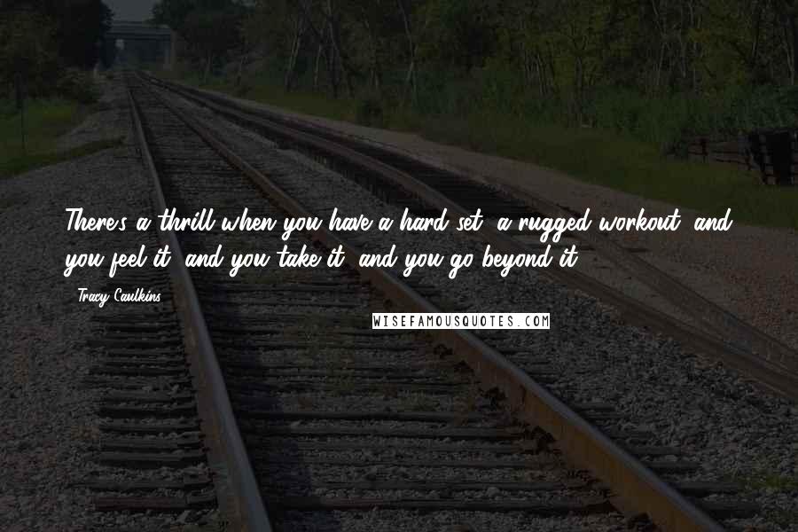 Tracy Caulkins Quotes: There's a thrill when you have a hard set, a rugged workout, and you feel it, and you take it, and you go beyond it.