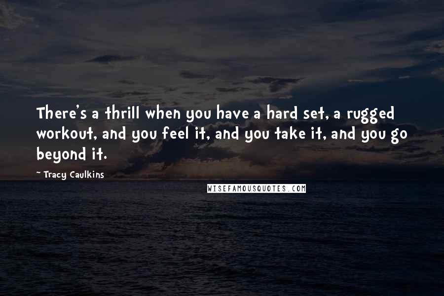 Tracy Caulkins Quotes: There's a thrill when you have a hard set, a rugged workout, and you feel it, and you take it, and you go beyond it.