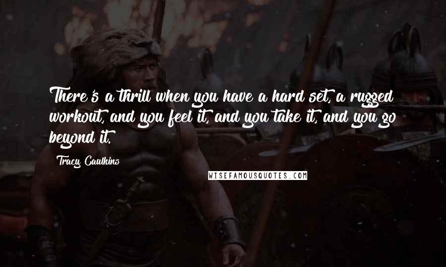 Tracy Caulkins Quotes: There's a thrill when you have a hard set, a rugged workout, and you feel it, and you take it, and you go beyond it.