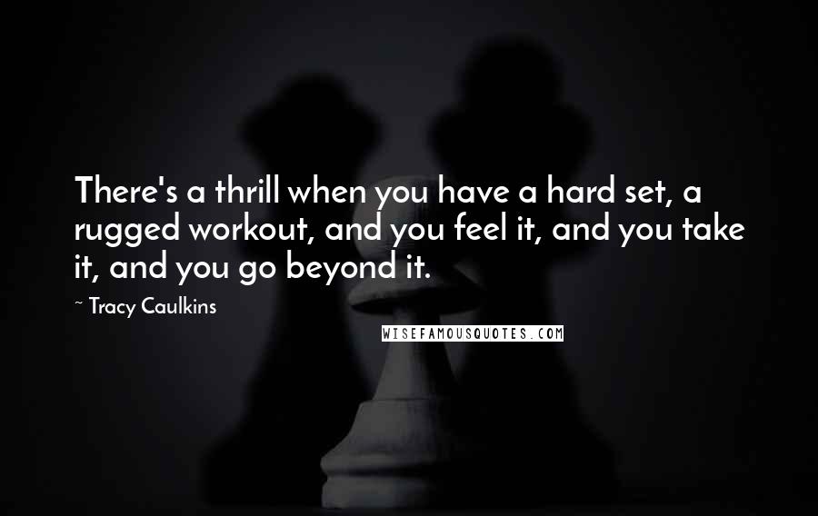 Tracy Caulkins Quotes: There's a thrill when you have a hard set, a rugged workout, and you feel it, and you take it, and you go beyond it.