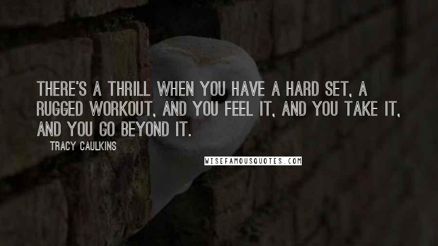 Tracy Caulkins Quotes: There's a thrill when you have a hard set, a rugged workout, and you feel it, and you take it, and you go beyond it.